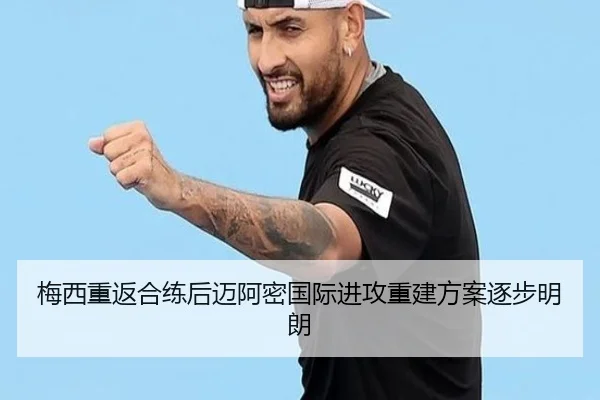 梅西重返合练后迈阿密国际进攻重建方案逐步明朗